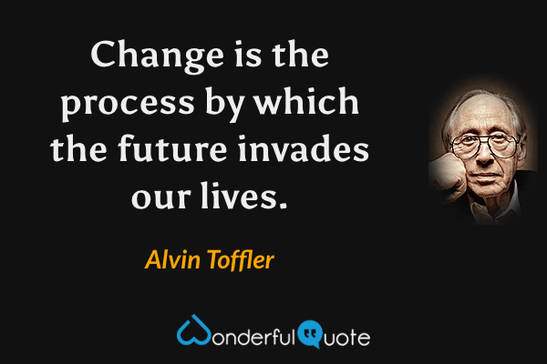 Change is the process by which the future invades our lives. - Alvin Toffler quote.