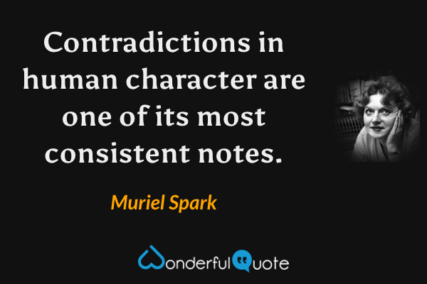 Contradictions in human character are one of its most consistent notes. - Muriel Spark quote.