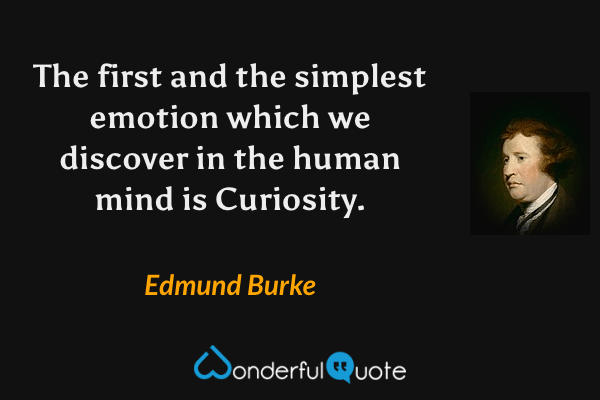 The first and the simplest emotion which we discover in the human mind is Curiosity. - Edmund Burke quote.