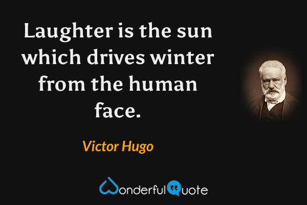 Laughter is the sun which drives winter from the human face. - Victor Hugo quote.