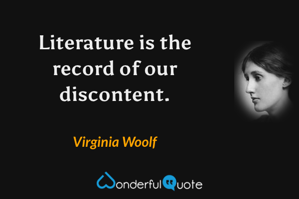 Literature is the record of our discontent. - Virginia Woolf quote.