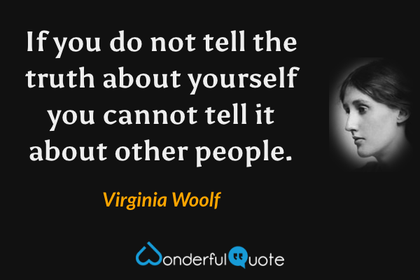 If you do not tell the truth about yourself you cannot tell it about other people. - Virginia Woolf quote.
