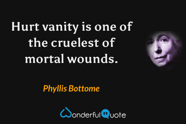 Hurt vanity is one of the cruelest of mortal wounds. - Phyllis Bottome quote.