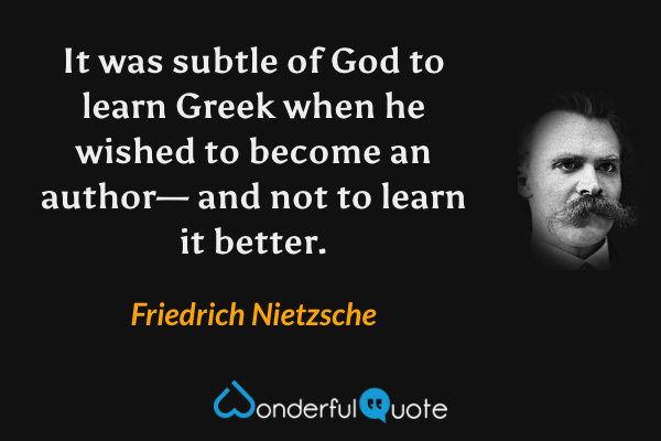 It was subtle of God to learn Greek when he wished to become an author— and not to learn it better. - Friedrich Nietzsche quote.