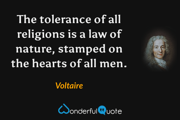 The tolerance of all religions is a law of nature, stamped on the hearts of all men. - Voltaire quote.