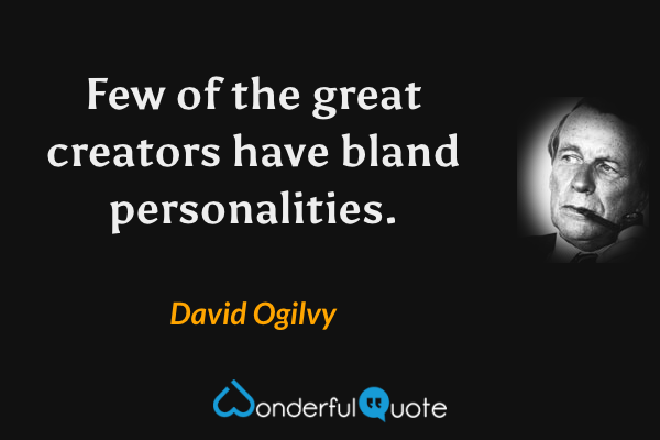 Few of the great creators have bland personalities. - David Ogilvy quote.