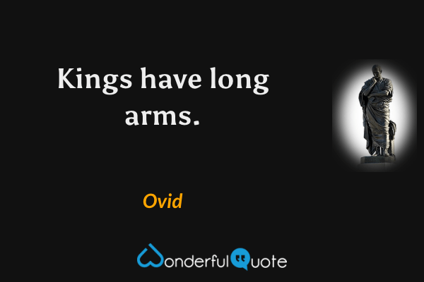 Kings have long arms. - Ovid quote.