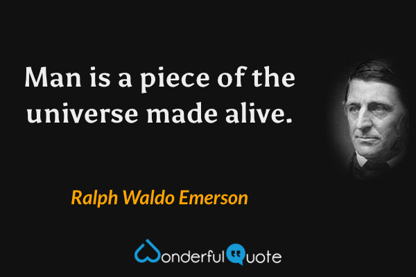 Man is a piece of the universe made alive. - Ralph Waldo Emerson quote.