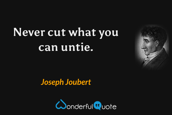 Never cut what you can untie. - Joseph Joubert quote.
