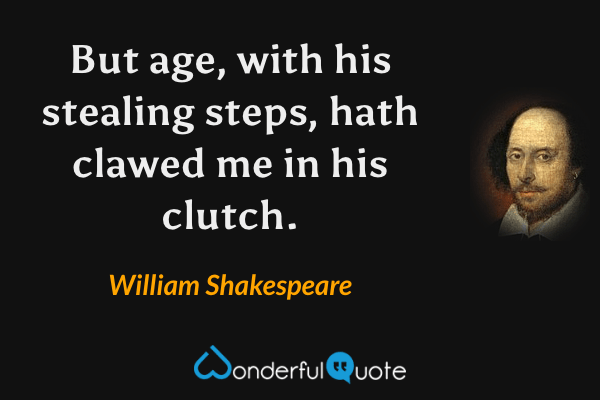 But age, with his stealing steps, hath clawed me in his clutch. - William Shakespeare quote.