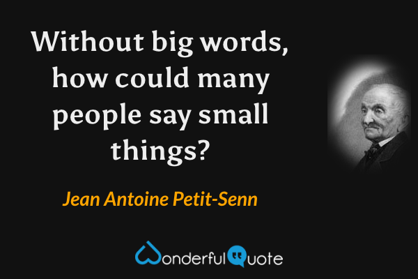 Without big words, how could many people say small things? - Jean Antoine Petit-Senn quote.