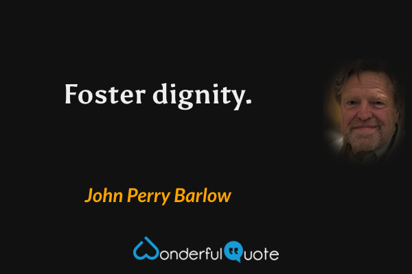 Foster dignity. - John Perry Barlow quote.