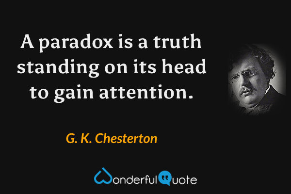 A paradox is a truth standing on its head to gain attention. - G. K. Chesterton quote.