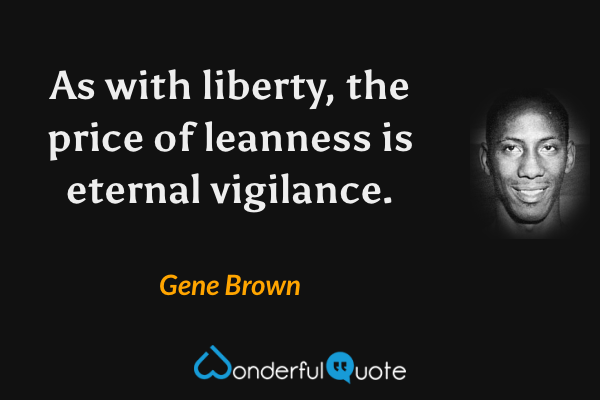 As with liberty, the price of leanness is eternal vigilance. - Gene Brown quote.