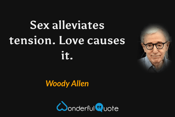 Sex alleviates tension. Love causes it. - Woody Allen quote.