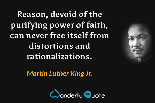 Reason, devoid of the purifying power of faith, can never free itself from distortions and rationalizations. - Martin Luther King Jr. quote.