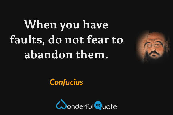 When you have faults, do not fear to abandon them. - Confucius quote.
