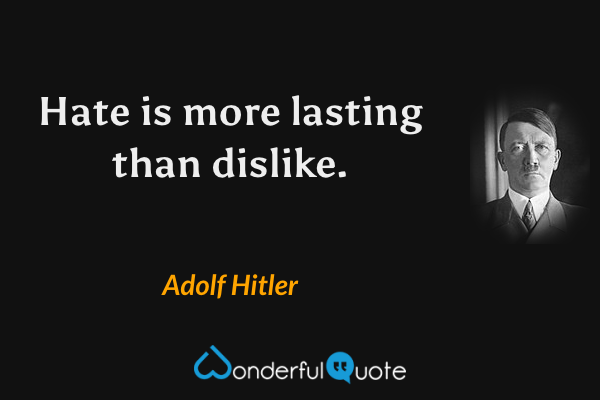 Hate is more lasting than dislike. - Adolf Hitler quote.