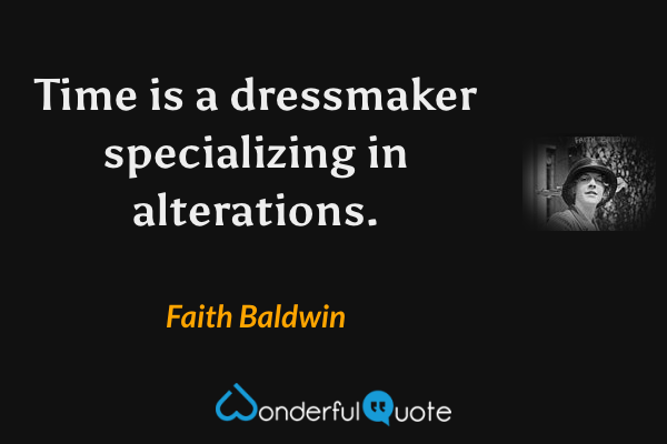 Time is a dressmaker specializing in alterations. - Faith Baldwin quote.