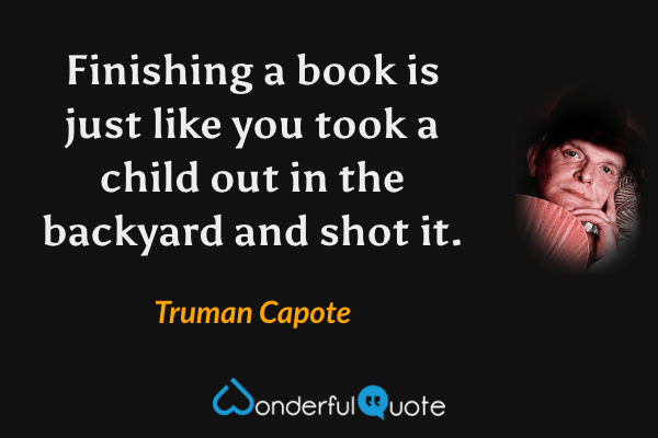 Finishing a book is just like you took a child out in the backyard and shot it. - Truman Capote quote.