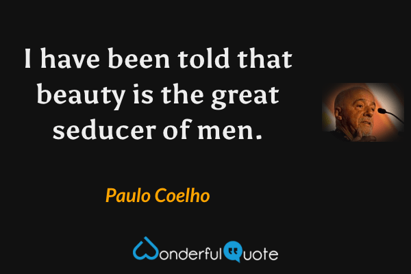 I have been told that beauty is the great seducer of men. - Paulo Coelho quote.