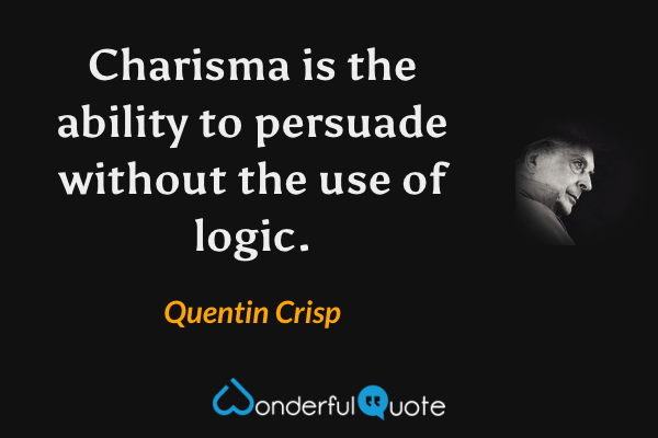 Charisma is the ability to persuade without the use of logic. - Quentin Crisp quote.