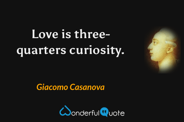 Love is three-quarters curiosity. - Giacomo Casanova quote.