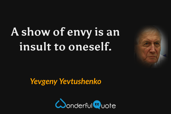 A show of envy is an insult to oneself. - Yevgeny Yevtushenko quote.
