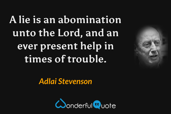 A lie is an abomination unto the Lord, and an ever present help in times of trouble. - Adlai Stevenson quote.