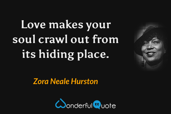Love makes your soul crawl out from its hiding place. - Zora Neale Hurston quote.