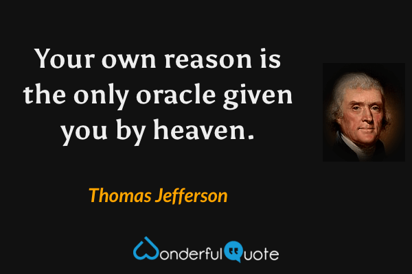 Your own reason is the only oracle given you by heaven. - Thomas Jefferson quote.