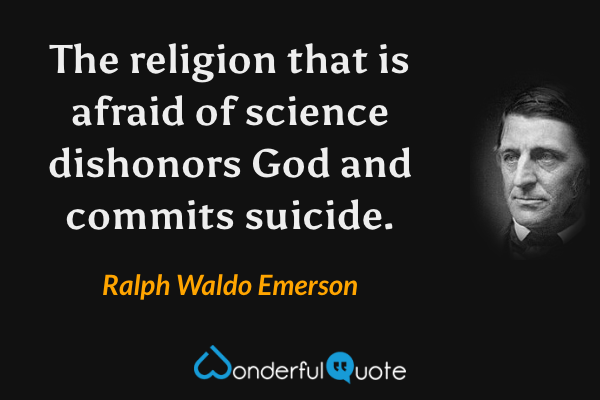The religion that is afraid of science dishonors God and commits suicide. - Ralph Waldo Emerson quote.