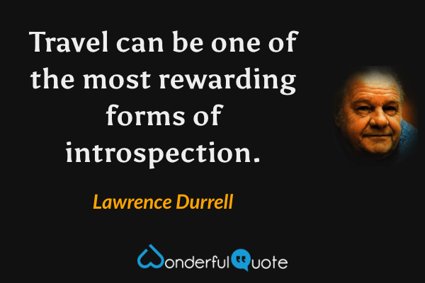 Travel can be one of the most rewarding forms of introspection. - Lawrence Durrell quote.
