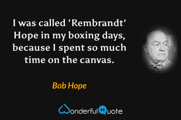 I was called 'Rembrandt' Hope in my boxing days, because I spent so much time on the canvas. - Bob Hope quote.