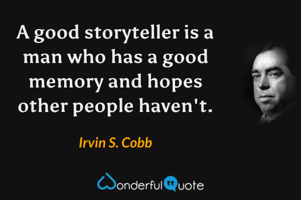 A good storyteller is a man who has a good memory and hopes other people haven't. - Irvin S. Cobb quote.