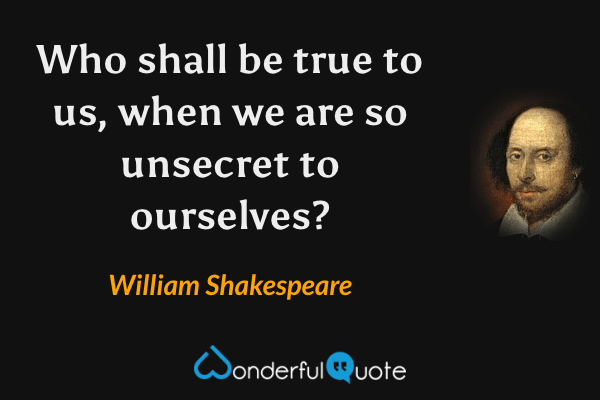 Who shall be true to us, when we are so unsecret to ourselves? - William Shakespeare quote.
