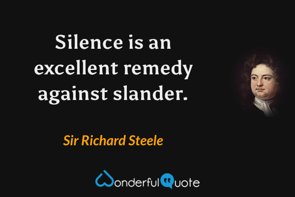 Silence is an excellent remedy against slander. - Sir Richard Steele quote.