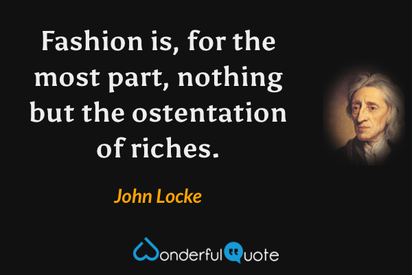 Fashion is, for the most part, nothing but the ostentation of riches. - John Locke quote.