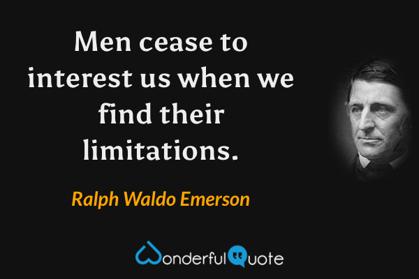 Men cease to interest us when we find their limitations. - Ralph Waldo Emerson quote.