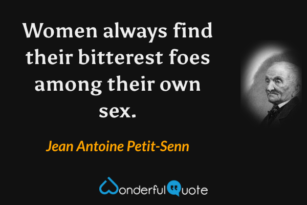 Women always find their bitterest foes among their own sex. - Jean Antoine Petit-Senn quote.