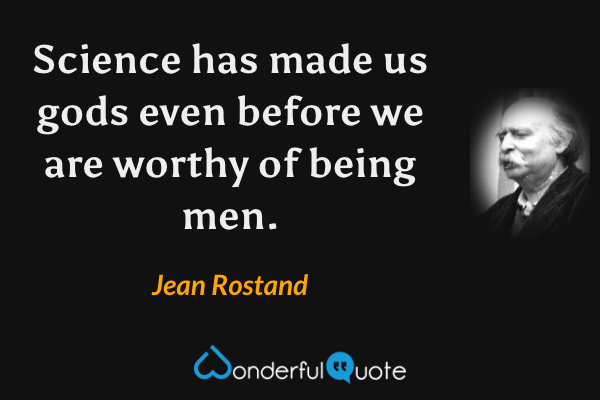 Science has made us gods even before we are worthy of being men. - Jean Rostand quote.
