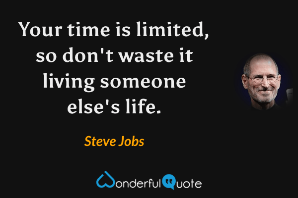 Your time is limited, so don't waste it living someone else's life. - Steve Jobs quote.