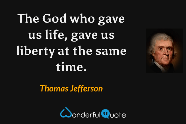 The God who gave us life, gave us liberty at the same time. - Thomas Jefferson quote.