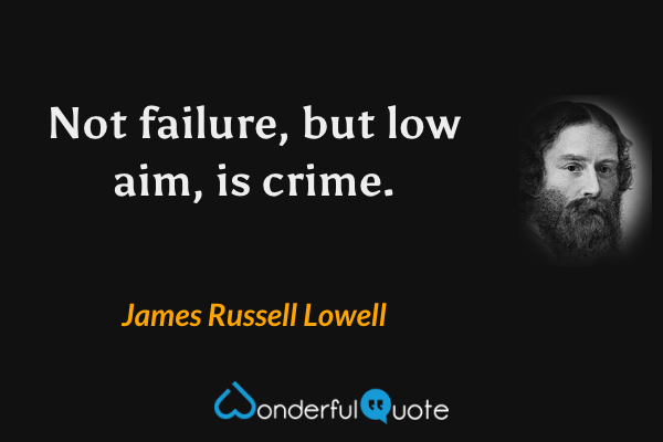 Not failure, but low aim, is crime. - James Russell Lowell quote.