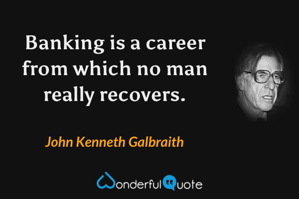 Banking is a career from which no man really recovers. - John Kenneth Galbraith quote.