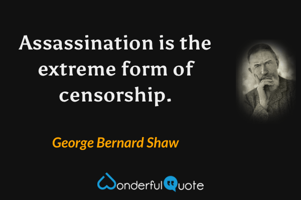 Assassination is the extreme form of censorship. - George Bernard Shaw quote.