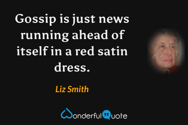 Gossip is just news running ahead of itself in a red satin dress. - Liz Smith quote.