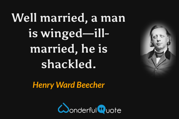 Well married, a man is winged—ill-married, he is shackled. - Henry Ward Beecher quote.