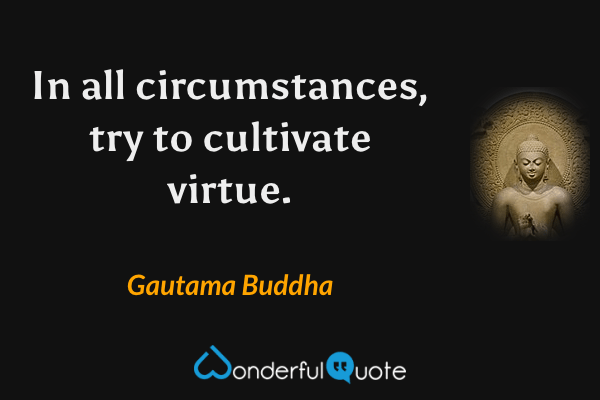 In all circumstances, try to cultivate virtue. - Gautama Buddha quote.