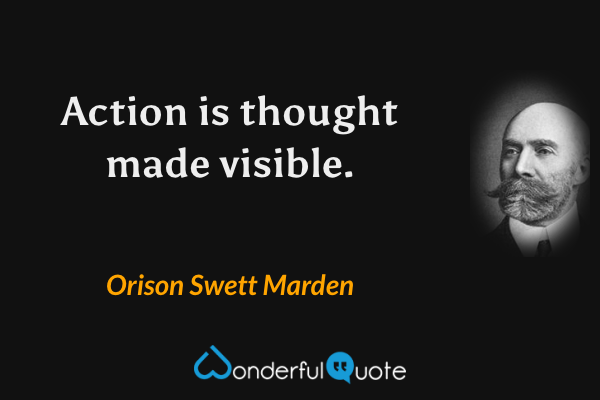 Action is thought made visible. - Orison Swett Marden quote.
